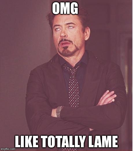 Face You Make Robert Downey Jr | OMG; LIKE TOTALLY LAME | image tagged in memes,face you make robert downey jr | made w/ Imgflip meme maker