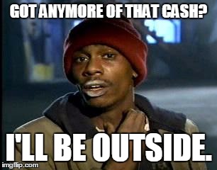 Y'all Got Any More Of That | GOT ANYMORE OF THAT CASH? I'LL BE OUTSIDE. | image tagged in memes,yall got any more of | made w/ Imgflip meme maker