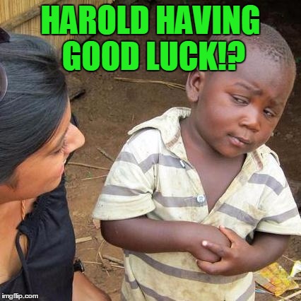 Third World Skeptical Kid Meme | HAROLD HAVING GOOD LUCK!? | image tagged in memes,third world skeptical kid | made w/ Imgflip meme maker