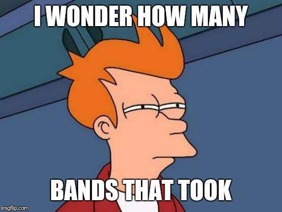 Futurama Fry Meme | I WONDER HOW MANY BANDS THAT TOOK | image tagged in memes,futurama fry | made w/ Imgflip meme maker