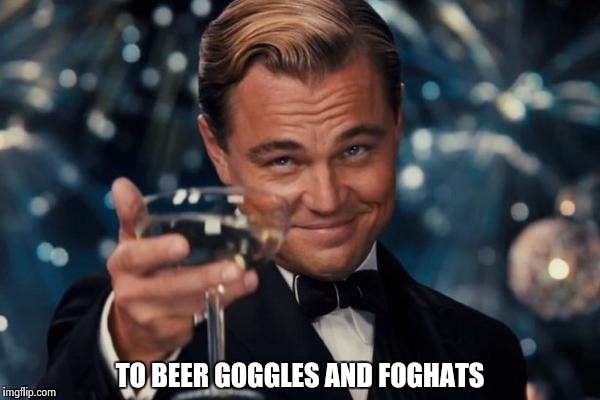 Leonardo Dicaprio Cheers Meme | TO BEER GOGGLES AND FOGHATS | image tagged in memes,leonardo dicaprio cheers | made w/ Imgflip meme maker