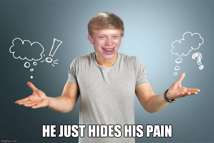bad luck shrug | HE JUST HIDES HIS PAIN | image tagged in bad luck shrug | made w/ Imgflip meme maker