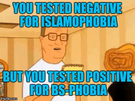 Whew! What a relief. | YOU TESTED NEGATIVE FOR ISLAMOPHOBIA; BUT YOU TESTED POSITIVE FOR BS-PHOBIA | image tagged in hanktestresults,islamophobia | made w/ Imgflip meme maker