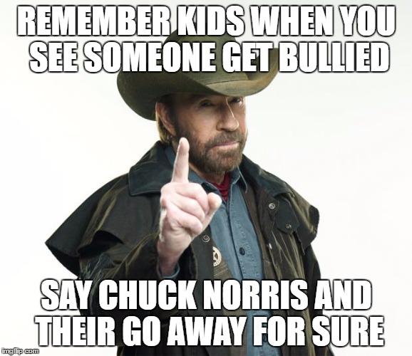 Chuck Norris Finger Meme | REMEMBER KIDS WHEN YOU SEE SOMEONE GET BULLIED; SAY CHUCK NORRIS AND THEIR GO AWAY FOR SURE | image tagged in memes,chuck norris finger,chuck norris | made w/ Imgflip meme maker