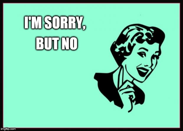 Ecard  | I'M SORRY, BUT NO | image tagged in ecard | made w/ Imgflip meme maker