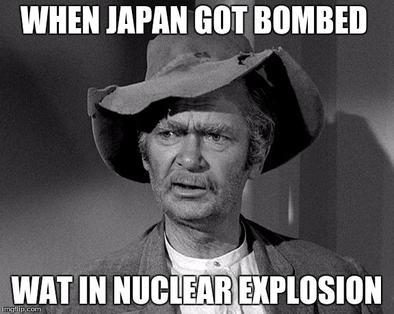 What in tarnation | WHEN JAPAN GOT BOMBED; WAT IN NUCLEAR EXPLOSION | image tagged in what in tarnation | made w/ Imgflip meme maker
