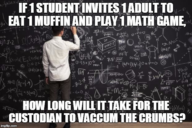 Math | IF 1 STUDENT INVITES 1 ADULT TO EAT 1 MUFFIN AND PLAY 1 MATH GAME, HOW LONG WILL IT TAKE FOR THE CUSTODIAN TO VACCUM THE CRUMBS? | image tagged in math | made w/ Imgflip meme maker