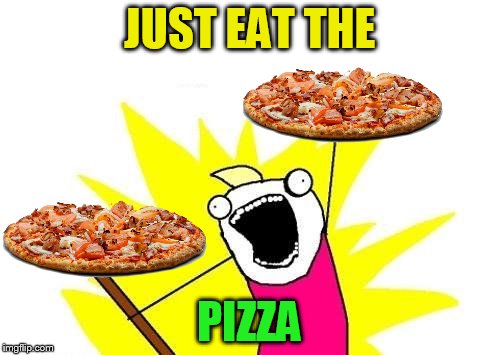 X All The Y Meme | JUST EAT THE PIZZA | image tagged in memes,x all the y | made w/ Imgflip meme maker