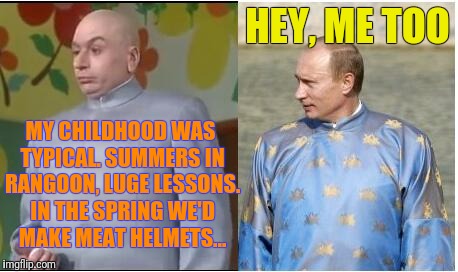 Dr Evil has a long lost twin brother | HEY, ME TOO; MY CHILDHOOD WAS TYPICAL. SUMMERS IN RANGOON, LUGE LESSONS. IN THE SPRING WE'D MAKE MEAT HELMETS... | image tagged in dr evil twins,memes,vladimir putin,summers in rangoon,luge lessons,meat helmets | made w/ Imgflip meme maker