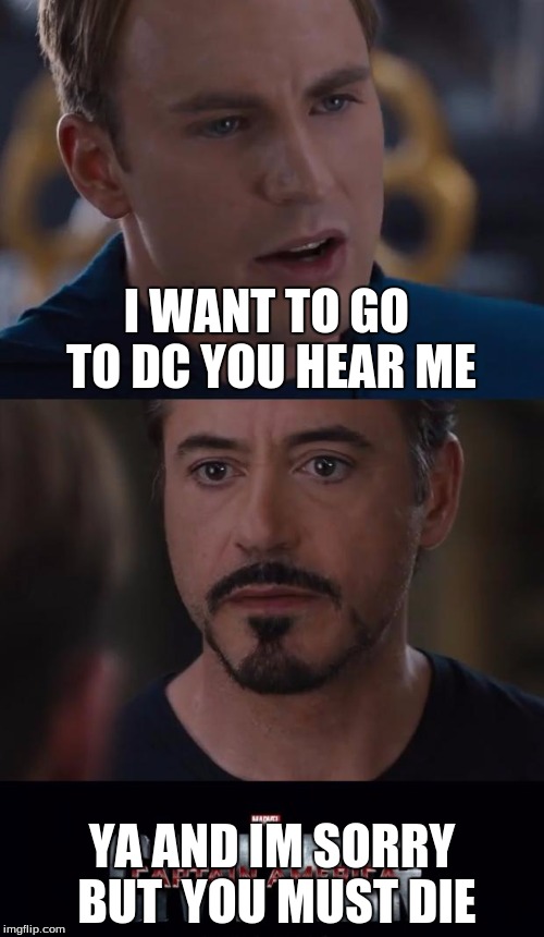 Marvel Civil War | I WANT TO GO TO DC YOU HEAR ME; YA AND IM SORRY BUT  YOU MUST DIE | image tagged in memes,marvel civil war | made w/ Imgflip meme maker