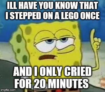 damn legos | ILL HAVE YOU KNOW THAT I STEPPED ON A LEGO ONCE; AND I ONLY CRIED FOR 20 MINUTES | image tagged in memes,ill have you know spongebob,lego week | made w/ Imgflip meme maker