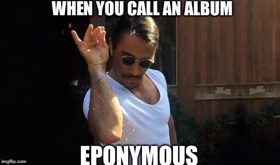 Salt meme eponymous  | WHEN YOU CALL AN ALBUM; EPONYMOUS | image tagged in salt bae | made w/ Imgflip meme maker