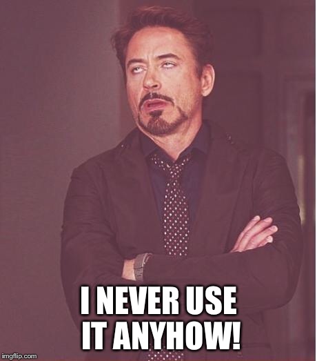 Face You Make Robert Downey Jr Meme | I NEVER USE IT ANYHOW! | image tagged in memes,face you make robert downey jr | made w/ Imgflip meme maker