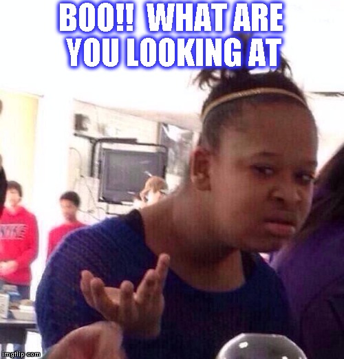 Black Girl Wat | BOO!!  WHAT ARE YOU LOOKING AT | image tagged in memes,black girl wat | made w/ Imgflip meme maker