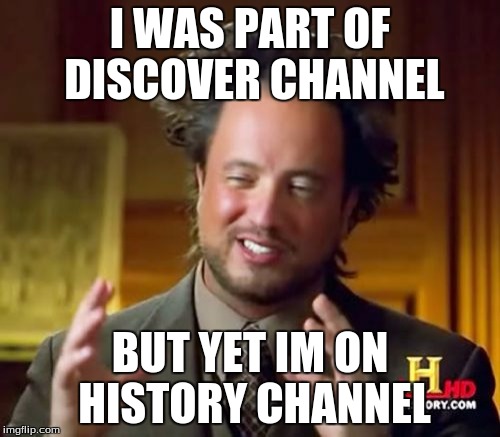 Ancient Aliens | I WAS PART OF DISCOVER CHANNEL; BUT YET IM ON HISTORY CHANNEL | image tagged in memes,ancient aliens | made w/ Imgflip meme maker