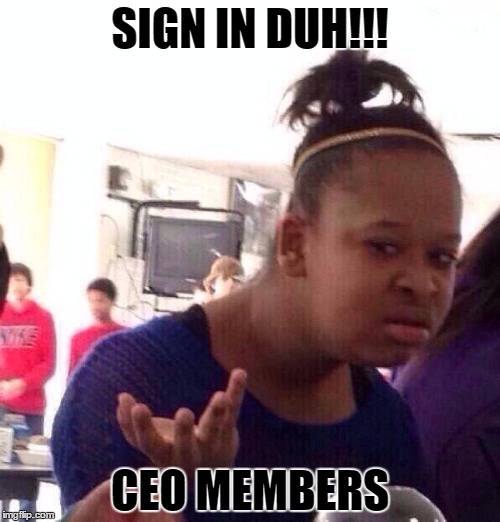 Black Girl Wat | SIGN IN DUH!!! CEO MEMBERS | image tagged in memes,black girl wat | made w/ Imgflip meme maker