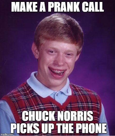 Happy Birthday to Chuck Norris | MAKE A PRANK CALL; CHUCK NORRIS PICKS UP THE PHONE | image tagged in memes,bad luck brian,chuck norris | made w/ Imgflip meme maker