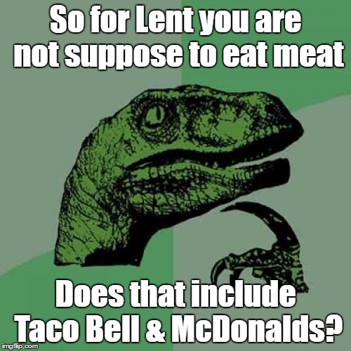Lent | So for Lent you are not suppose to eat meat; Does that include Taco Bell & McDonalds? | image tagged in memes,philosoraptor,lent | made w/ Imgflip meme maker