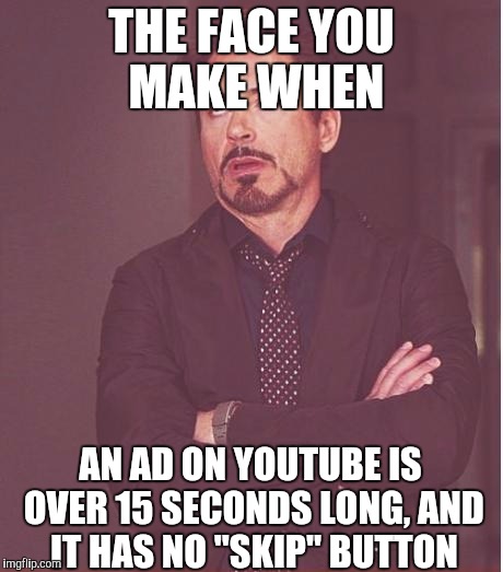 Face You Make Robert Downey Jr Meme | THE FACE YOU MAKE WHEN; AN AD ON YOUTUBE IS OVER 15 SECONDS LONG, AND IT HAS NO "SKIP" BUTTON | image tagged in memes,face you make robert downey jr | made w/ Imgflip meme maker