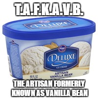 TAFKAVP - The Artisan Formerly Known As Vanilla Bean | T.A.F.K.A.V.B. THE ARTISAN FORMERLY KNOWN AS VANILLA BEAN | image tagged in vanilla,bean,ice,cream,prince,tafkap | made w/ Imgflip meme maker