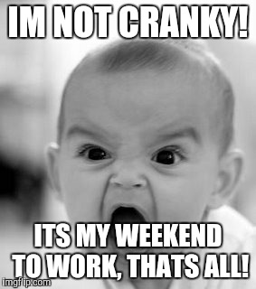 Angry Baby Meme | IM NOT CRANKY! ITS MY WEEKEND TO WORK, THATS ALL! | image tagged in memes,angry baby | made w/ Imgflip meme maker