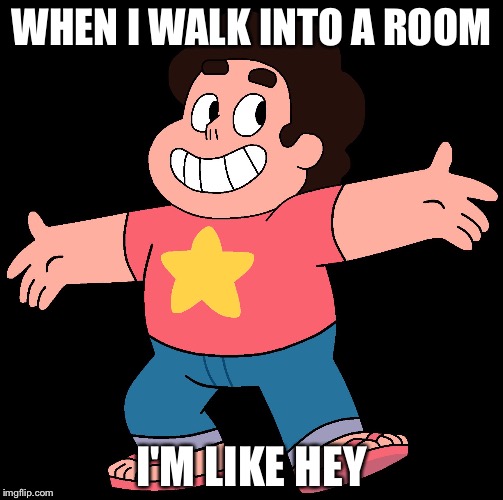 Steven Universe | WHEN I WALK INTO A ROOM; I'M LIKE HEY | image tagged in steven universe | made w/ Imgflip meme maker