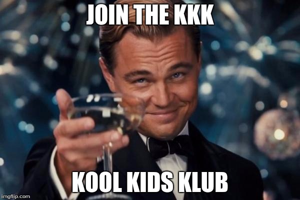 Leonardo Dicaprio Cheers | JOIN THE KKK; KOOL KIDS KLUB | image tagged in memes,leonardo dicaprio cheers | made w/ Imgflip meme maker