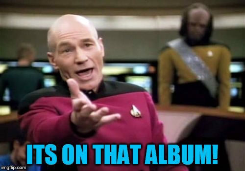 Picard Wtf Meme | ITS ON THAT ALBUM! | image tagged in memes,picard wtf | made w/ Imgflip meme maker