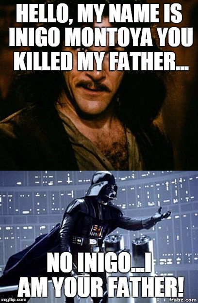 Both Inigo and Vader prepare to die. | HELLO, MY NAME IS INIGO MONTOYA YOU KILLED MY FATHER... NO INIGO...I AM YOUR FATHER! | image tagged in inigo montoya,i am your father | made w/ Imgflip meme maker