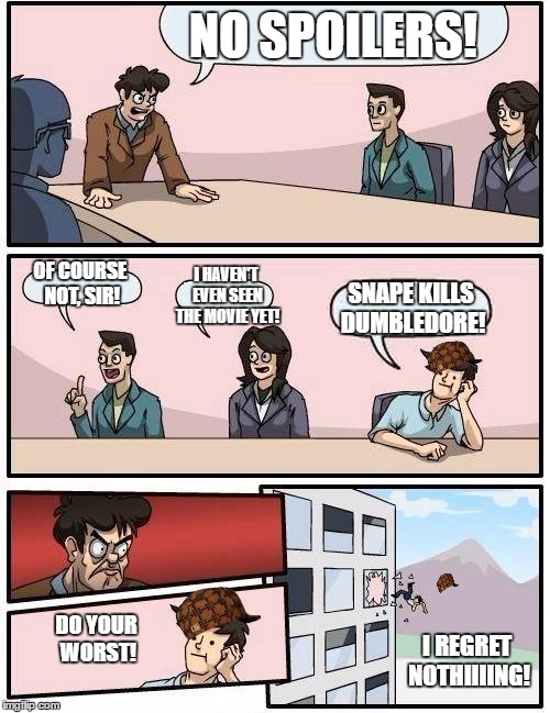 Boardroom Meeting Suggestion | NO SPOILERS! OF COURSE NOT, SIR! I HAVEN'T EVEN SEEN THE MOVIE YET! SNAPE KILLS DUMBLEDORE! DO YOUR WORST! I REGRET NOTHIIIING! | image tagged in memes,boardroom meeting suggestion,scumbag | made w/ Imgflip meme maker