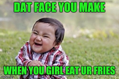 Know a Stupid Meme #2 | DAT FACE YOU MAKE; WHEN YOU GIRL EAT UR FRIES | image tagged in memes,evil toddler | made w/ Imgflip meme maker