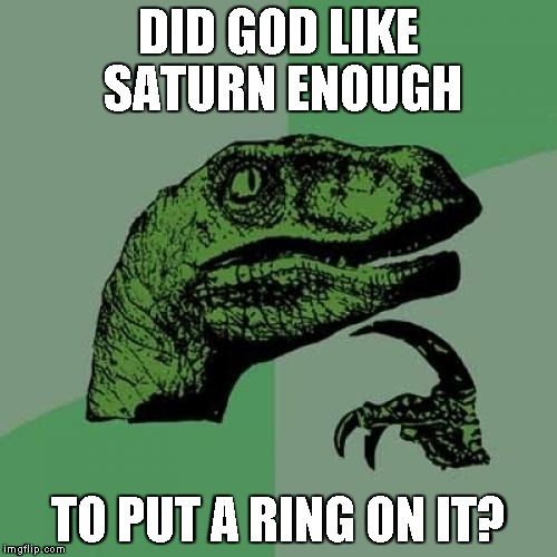 Did he? | DID GOD LIKE SATURN ENOUGH; TO PUT A RING ON IT? | image tagged in memes,philosoraptor | made w/ Imgflip meme maker