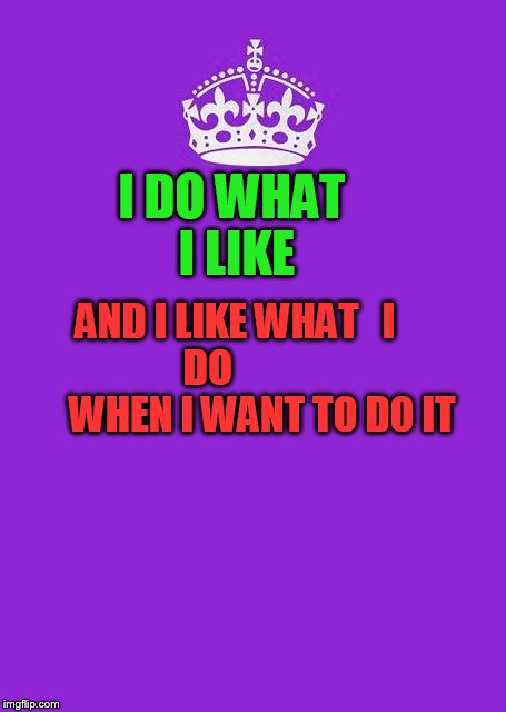 Keep Calm And Carry On Purple | I DO WHAT I LIKE; AND I LIKE WHAT   I             DO                           WHEN I WANT TO DO IT | image tagged in memes,keep calm and carry on purple | made w/ Imgflip meme maker
