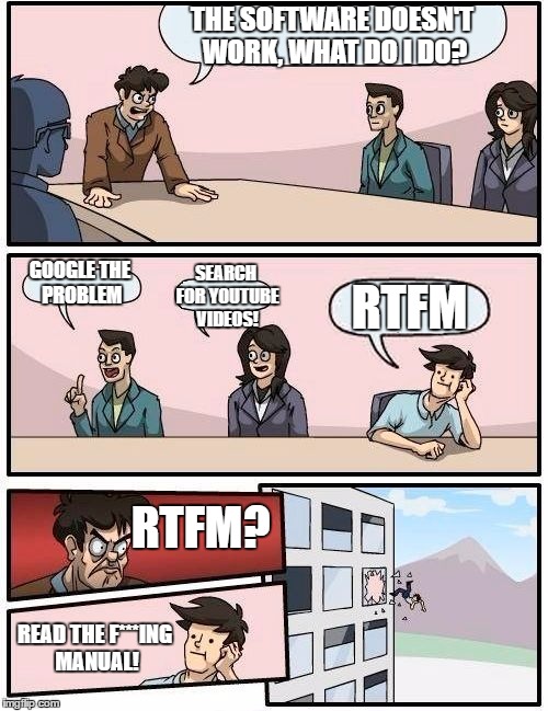 What any boss ought to know! | THE SOFTWARE DOESN'T WORK, WHAT DO I DO? SEARCH FOR YOUTUBE VIDEOS! GOOGLE THE PROBLEM; RTFM; RTFM? READ THE F***ING MANUAL! | image tagged in memes,boardroom meeting suggestion | made w/ Imgflip meme maker