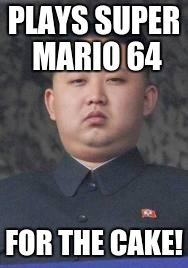 Kim Jong Un | PLAYS SUPER MARIO 64; FOR THE CAKE! | image tagged in kim jong un | made w/ Imgflip meme maker