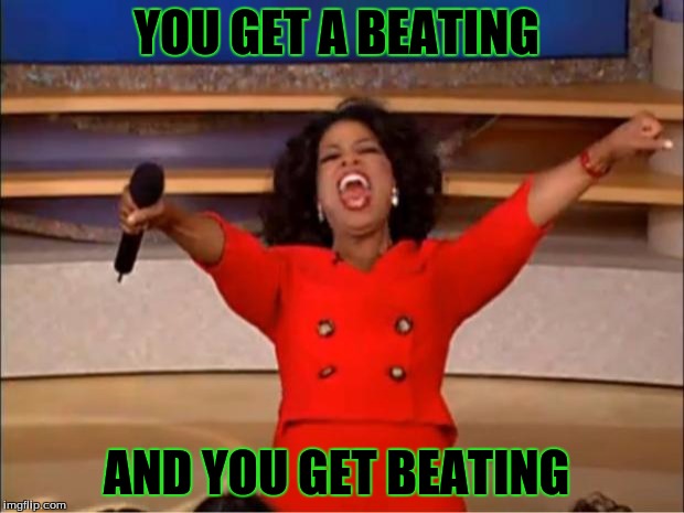 Oprah You Get A | YOU GET A BEATING; AND YOU GET BEATING | image tagged in memes,oprah you get a | made w/ Imgflip meme maker