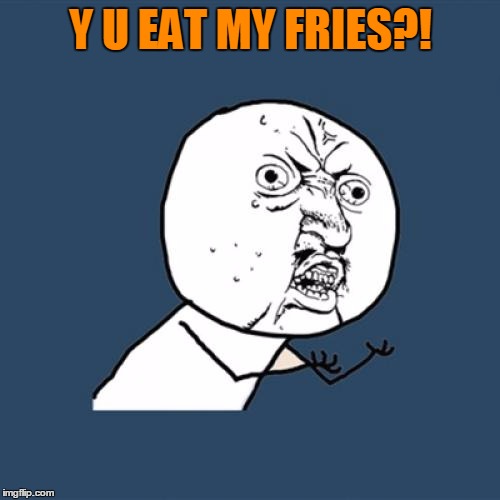 Y U No Meme | Y U EAT MY FRIES?! | image tagged in memes,y u no | made w/ Imgflip meme maker