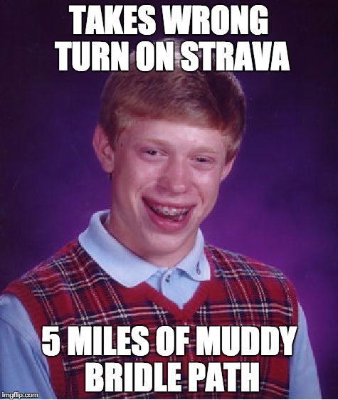 Bad Luck Brian Meme | TAKES WRONG TURN ON STRAVA; 5 MILES OF MUDDY BRIDLE PATH | image tagged in memes,bad luck brian | made w/ Imgflip meme maker