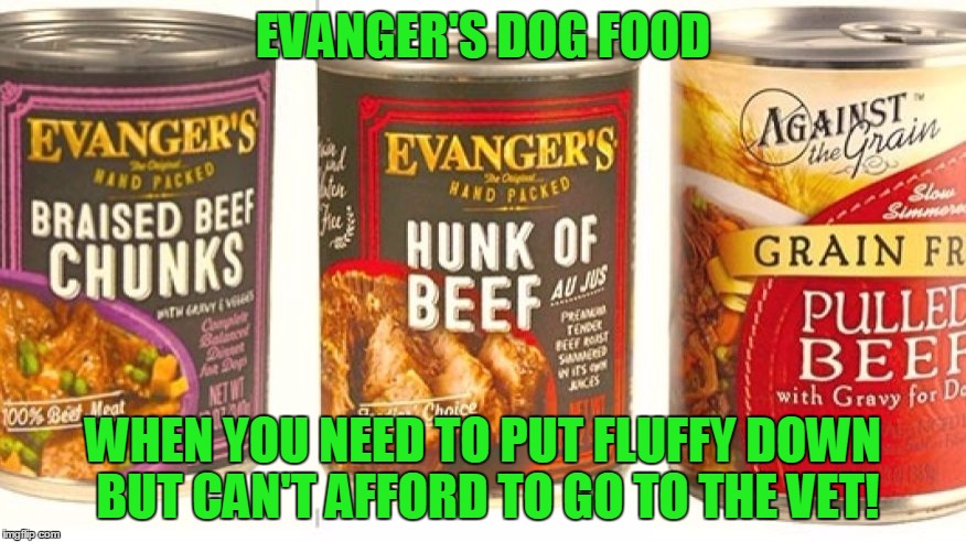 Packed with loads of yummy pentobarbital! | EVANGER'S DOG FOOD; WHEN YOU NEED TO PUT FLUFFY DOWN BUT CAN'T AFFORD TO GO TO THE VET! | image tagged in dog food,evanger's,recall,pentobarbital | made w/ Imgflip meme maker