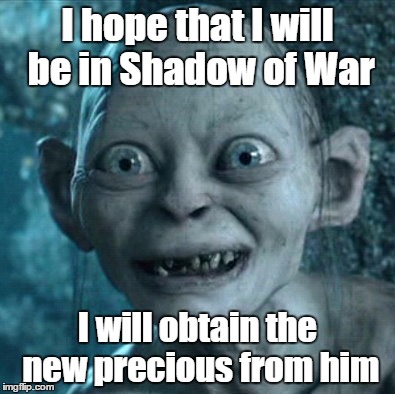 Shadow of War |  I hope that I will be in Shadow of War; I will obtain the new precious from him | image tagged in memes,gollum,warner bros,lord of the rings,mordor,the one ring | made w/ Imgflip meme maker
