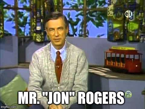 Mr Rogers | MR. "JON" ROGERS | image tagged in mr rogers | made w/ Imgflip meme maker