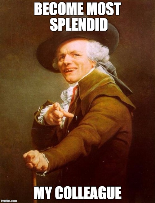 Joseph Ducreux Meme | BECOME MOST SPLENDID; MY COLLEAGUE | image tagged in memes,joseph ducreux | made w/ Imgflip meme maker