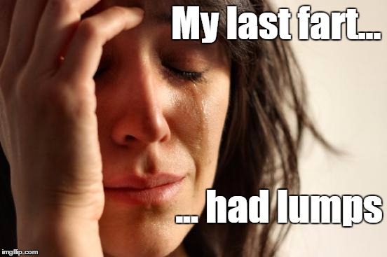 Never trust a fart. Never EVER trust a fart. | My last fart... ... had lumps | image tagged in memes,first world problems,farts | made w/ Imgflip meme maker