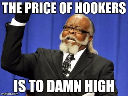 Too Damn High | THE PRICE OF HOOKERS; IS TO DAMN HIGH | image tagged in memes,too damn high | made w/ Imgflip meme maker