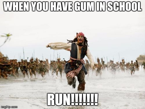Jack Sparrow Being Chased | WHEN YOU HAVE GUM IN SCHOOL; RUN!!!!!!! | image tagged in memes,jack sparrow being chased | made w/ Imgflip meme maker