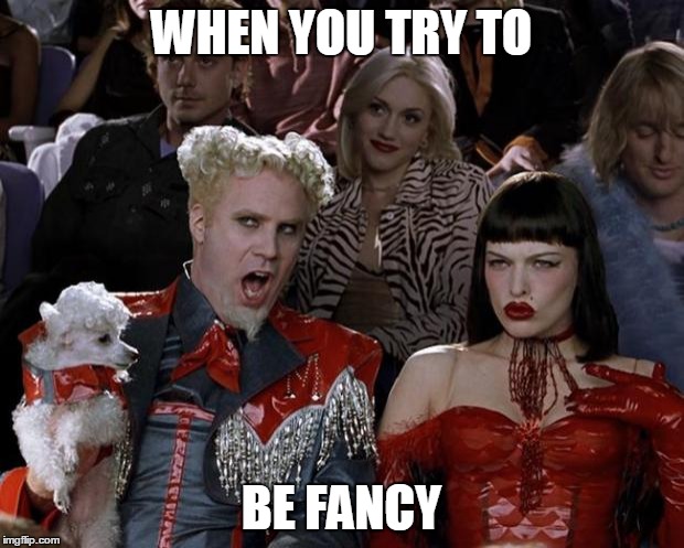 Mugatu So Hot Right Now | WHEN YOU TRY TO; BE FANCY | image tagged in memes,mugatu so hot right now | made w/ Imgflip meme maker