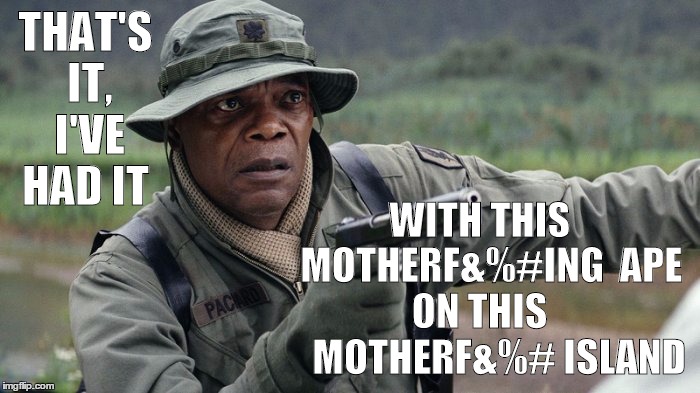 Samuel L Jackson Classic Lines | THAT'S IT, I'VE HAD IT; WITH THIS   MOTHERF&%#ING 
APE ON THIS      MOTHERF&%# ISLAND | image tagged in kong skull island | made w/ Imgflip meme maker