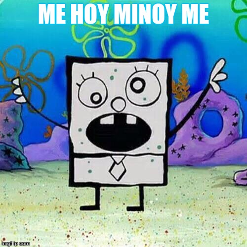 ME HOY MINOY ME | ME HOY MINOY ME | image tagged in me hoy minoy me | made w/ Imgflip meme maker