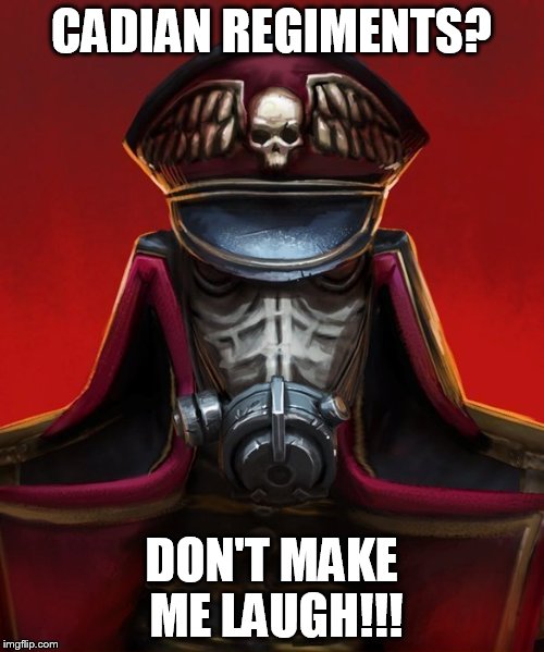 Death Korps Commissar | CADIAN REGIMENTS? DON'T MAKE ME LAUGH!!! | image tagged in death korps commissar | made w/ Imgflip meme maker