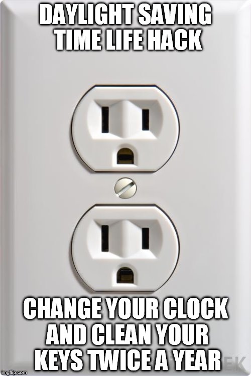 key cleaner | DAYLIGHT SAVING TIME LIFE HACK; CHANGE YOUR CLOCK AND CLEAN YOUR KEYS TWICE A YEAR | image tagged in life hack | made w/ Imgflip meme maker